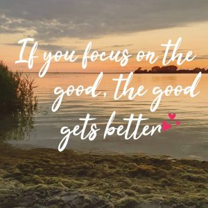If you focus on the good, the good gets better