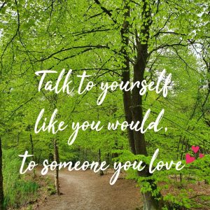 talk to yourself like you would to someone you love